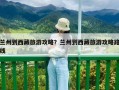 蘭州到西藏旅游攻略？蘭州到西藏旅游攻略路線