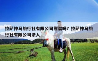 拉薩神馬旅行社有限公司靠譜嗎？拉薩神馬旅行社有限公司法人