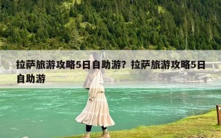 拉薩旅游攻略5日自助游？拉薩旅游攻略5日自助游