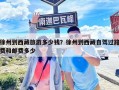 徐州到西藏旅游多少錢(qián)？徐州到西藏自駕過(guò)路費(fèi)和郵費(fèi)多少