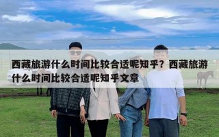 西藏旅游什么時間比較合適呢知乎？西藏旅游什么時間比較合適呢知乎文章