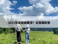 2023年去西藏要求？去西藏政策