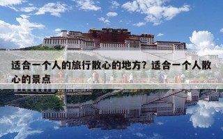 適合一個人的旅行散心的地方？適合一個人散心的景點