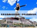 冬季去西藏的旅游線路？冬季去西藏好玩嗎