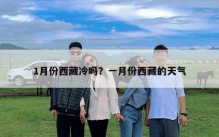 1月份西藏冷嗎？一月份西藏的天氣