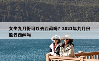 女生九月份可以去西藏嗎？2021年九月份能去西藏嗎