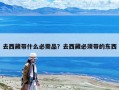 去西藏帶什么必需品？去西藏必須帶的東西