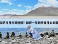 拉薩幾月份穿短褲？拉薩一年四季穿什么衣服