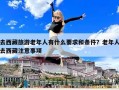 去西藏旅游老年人有什么要求和條件？老年人去西藏注意事項(xiàng)