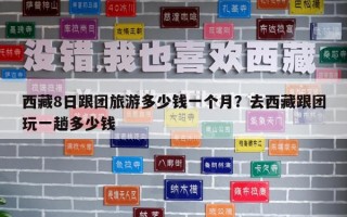 西藏8日跟團旅游多少錢一個月？去西藏跟團玩一趟多少錢