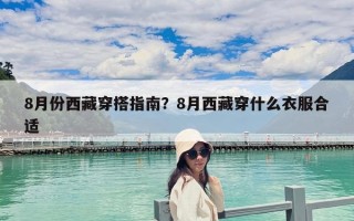 8月份西藏穿搭指南？8月西藏穿什么衣服合適