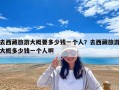 去西藏旅游大概要多少錢(qián)一個(gè)人？去西藏旅游大概多少錢(qián)一個(gè)人啊