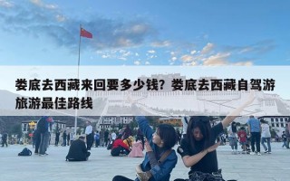 婁底去西藏來回要多少錢？婁底去西藏自駕游旅游最佳路線