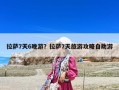 拉薩7天6晚游？拉薩7天旅游攻略自助游