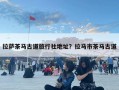 拉薩茶馬古道旅行社地址？拉馬市茶馬古道