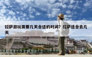 拉薩游玩需要幾天合適的時間？拉薩適合去幾天