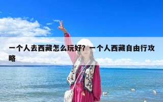 一個人去西藏怎么玩好？一個人西藏自由行攻略
