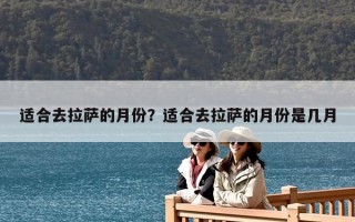 適合去拉薩的月份？適合去拉薩的月份是幾月