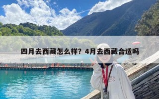 四月去西藏怎么樣？4月去西藏合適嗎
