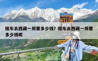 租車去西藏一周要多少錢？租車去西藏一周要多少錢呢