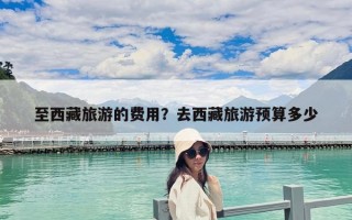 至西藏旅游的費用？去西藏旅游預算多少