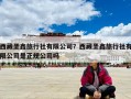 西藏圣鑫旅行社有限公司？西藏圣鑫旅行社有限公司是正規公司嗎