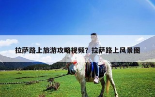 拉薩路上旅游攻略視頻？拉薩路上風景圖