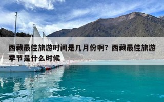 西藏最佳旅游時間是幾月份啊？西藏最佳旅游季節是什么時候