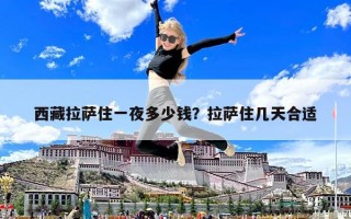 西藏拉薩住一夜多少錢？拉薩住幾天合適