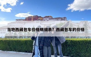 當(dāng)?shù)匚鞑匕噧r(jià)格明細(xì)表？西藏包車的價(jià)格