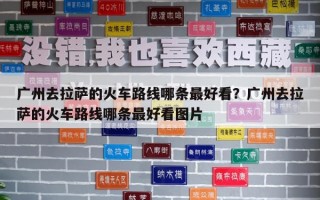 廣州去拉薩的火車路線哪條最好看？廣州去拉薩的火車路線哪條最好看圖片