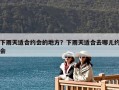 下雨天適合約會的地方？下雨天適合去哪兒約會