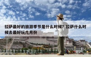 拉薩最好的旅游季節(jié)是什么時候？拉薩什么時候去最好玩幾月份