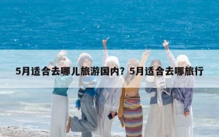 5月適合去哪兒旅游國內？5月適合去哪旅行