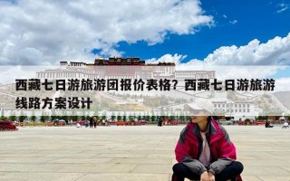 西藏七日游旅游團報價表格？西藏七日游旅游線路方案設計