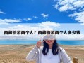 西藏旅游兩個人？西藏旅游兩個人多少錢