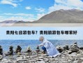 貴陽七日游包車？貴陽旅游包車哪家好