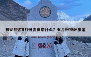 拉薩旅游5月份需要帶什么？五月份拉薩旅游
