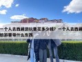 一個人去西藏游玩要花多少錢？一個人去西藏旅游要帶什么東西
