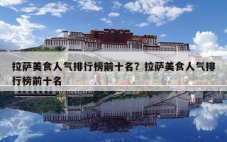 拉薩美食人氣排行榜前十名？拉薩美食人氣排行榜前十名