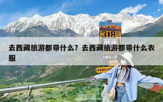 去西藏旅游都帶什么？去西藏旅游都帶什么衣服