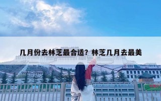 幾月份去林芝最合適？林芝幾月去最美