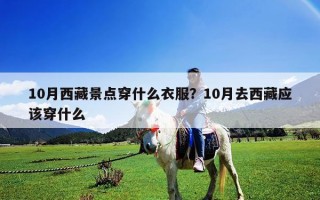 10月西藏景點穿什么衣服？10月去西藏應該穿什么