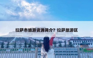 拉薩市旅游資源簡介？拉薩旅游區
