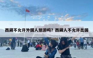 西藏不允許外國人旅游嗎？西藏人不允許出國
