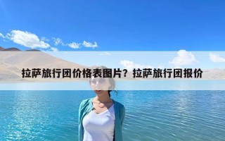 拉薩旅行團價格表圖片？拉薩旅行團報價
