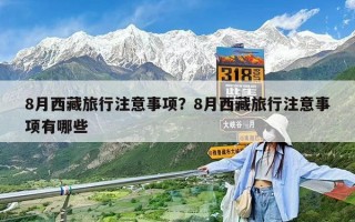 8月西藏旅行注意事項？8月西藏旅行注意事項有哪些
