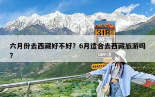六月份去西藏好不好？6月適合去西藏旅游嗎?