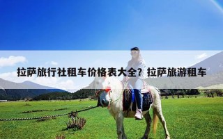 拉薩旅行社租車價格表大全？拉薩旅游租車