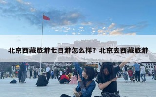 北京西藏旅游七日游怎么樣？北京去西藏旅游